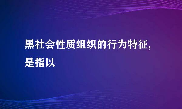 黑社会性质组织的行为特征,是指以