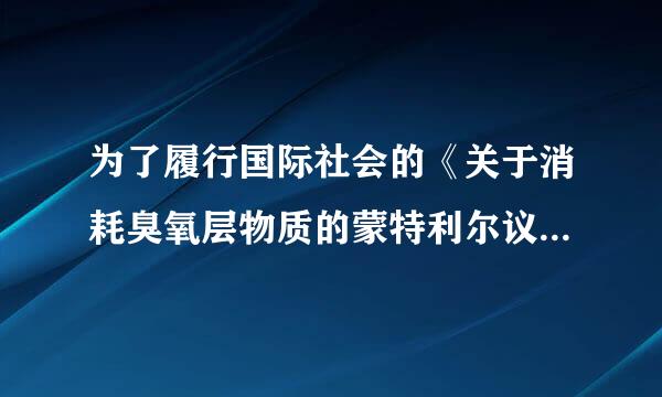 为了履行国际社会的《关于消耗臭氧层物质的蒙特利尔议定映确苏接让天失周书》，我国政府决定自2003年6月1日起在全国范来自围内