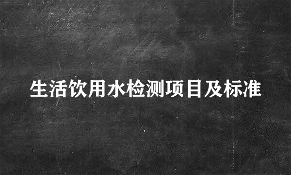 生活饮用水检测项目及标准