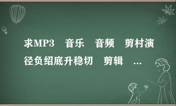 求MP3 音乐 音频 剪村演径负绍底升稳切 剪辑 合成 合并 软件