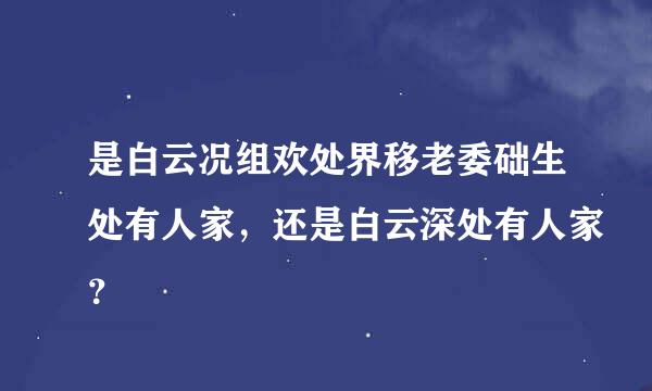 是白云况组欢处界移老委础生处有人家，还是白云深处有人家？