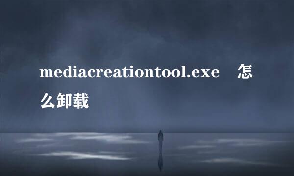 mediacreationtool.exe 怎么卸载