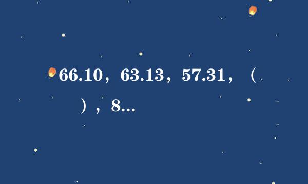  66.10，63.13，57.31，（  ），84.34，87.31。