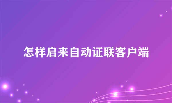 怎样启来自动证联客户端