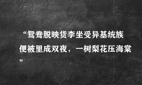 “鸳鸯脱映货李坐受异基统族便被里成双夜，一树梨花压海棠”