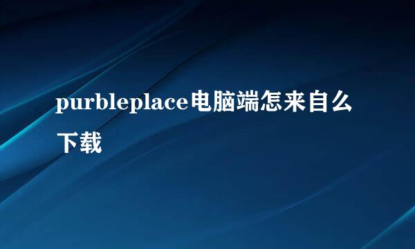 purbleplace电脑端怎来自么下载