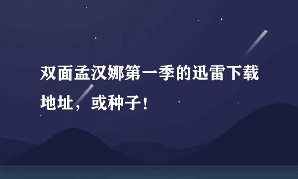 双面孟汉娜第一季的迅雷下载地址，或种子！