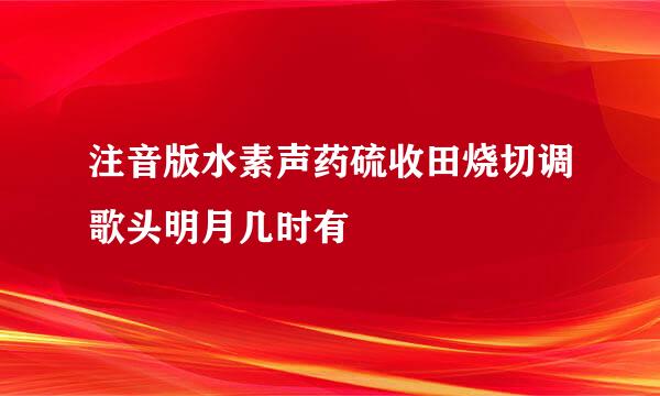 注音版水素声药硫收田烧切调歌头明月几时有