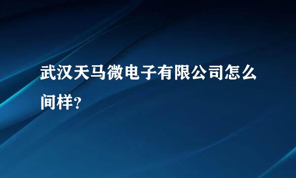 武汉天马微电子有限公司怎么间样？