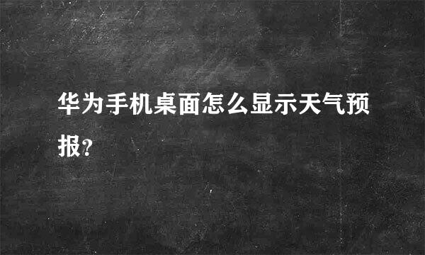 华为手机桌面怎么显示天气预报？