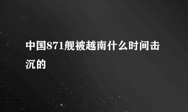 中国871舰被越南什么时间击沉的