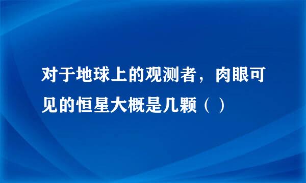 对于地球上的观测者，肉眼可见的恒星大概是几颗（）