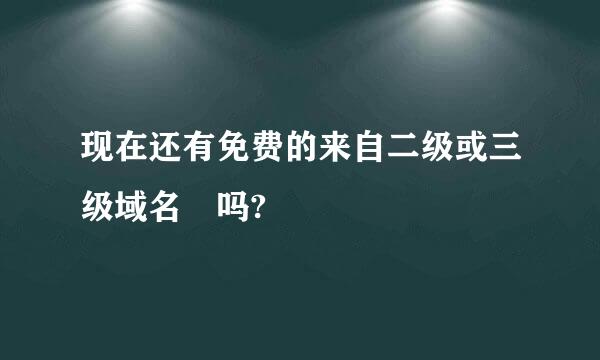 现在还有免费的来自二级或三级域名 吗?