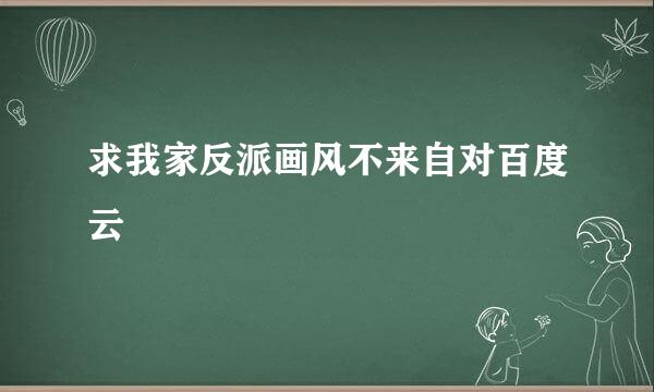 求我家反派画风不来自对百度云