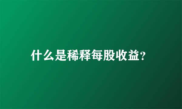 什么是稀释每股收益？