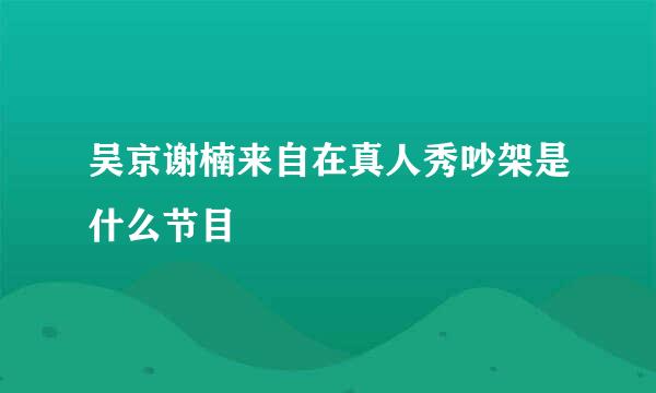 吴京谢楠来自在真人秀吵架是什么节目