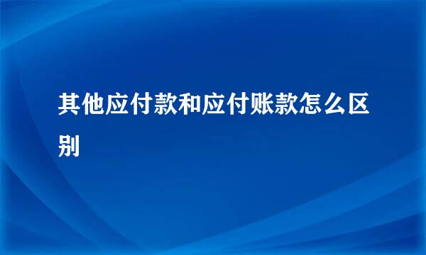 其他应付款和应付账款怎么区别