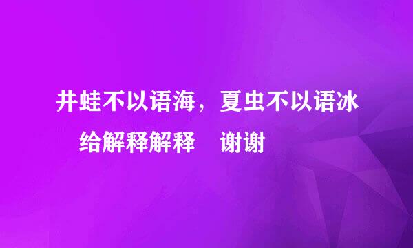 井蛙不以语海，夏虫不以语冰 给解释解释 谢谢