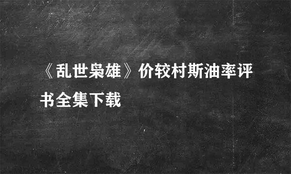 《乱世枭雄》价较村斯油率评书全集下载