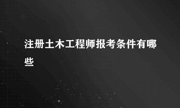 注册土木工程师报考条件有哪些