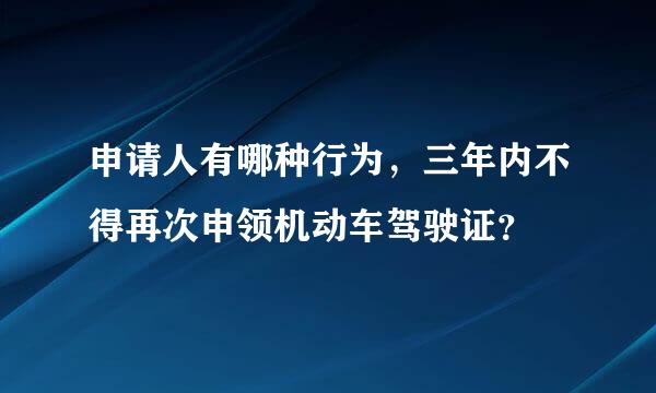 申请人有哪种行为，三年内不得再次申领机动车驾驶证？