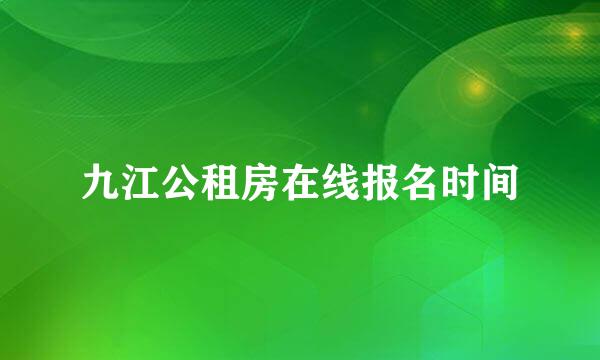 九江公租房在线报名时间