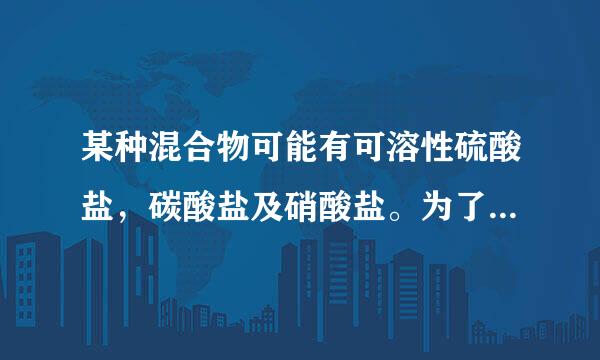 某种混合物可能有可溶性硫酸盐，碳酸盐及硝酸盐。为了检计血顶验其中是否含有硫酸盐某同学取少来自量混合物溶于水中后发现有白色沉淀生成，并由此得出该混合物有楼酸盐的结论，你认为这一结论可靠吗?为什么？应该怎样检验？求