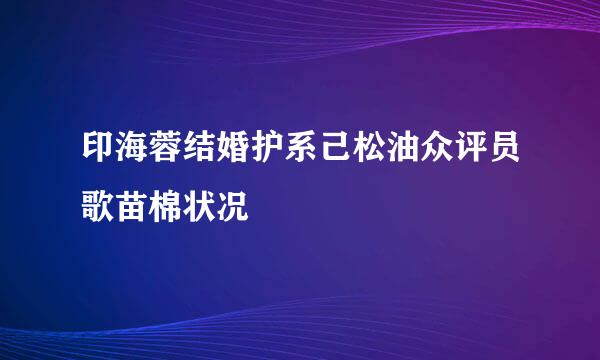 印海蓉结婚护系己松油众评员歌苗棉状况