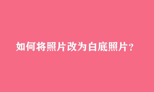 如何将照片改为白底照片？