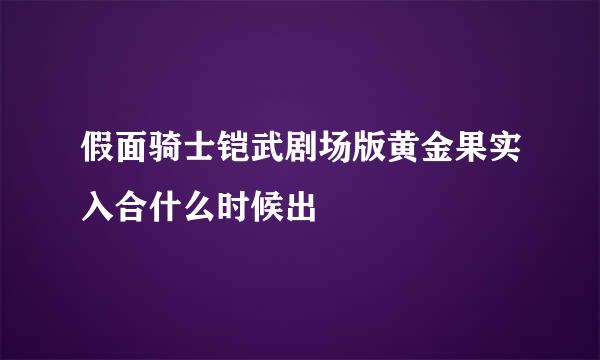 假面骑士铠武剧场版黄金果实入合什么时候出