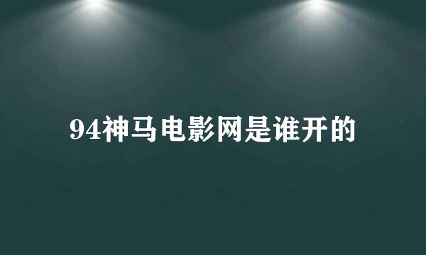 94神马电影网是谁开的