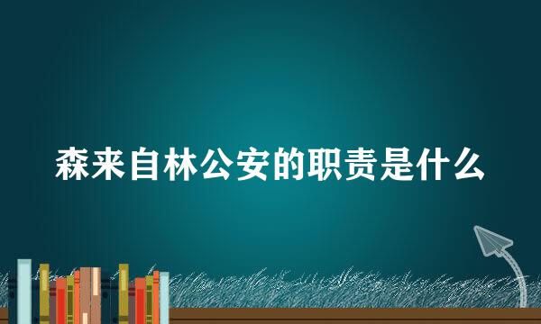 森来自林公安的职责是什么