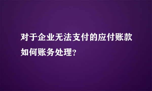 对于企业无法支付的应付账款如何账务处理？