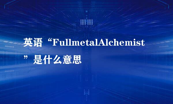 英语“FullmetalAlchemist”是什么意思