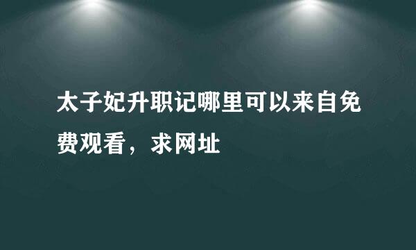 太子妃升职记哪里可以来自免费观看，求网址