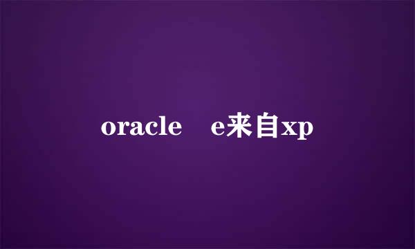 oracle e来自xp