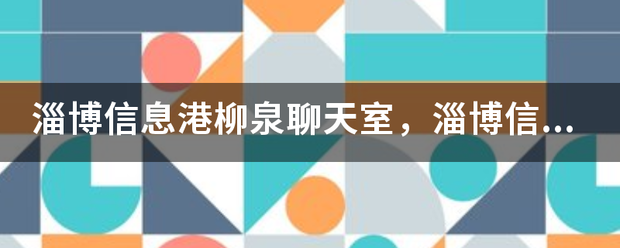 淄博信息故作基病如飞含港柳泉聊天室，淄博信息港柳泉聊天室下载地址?