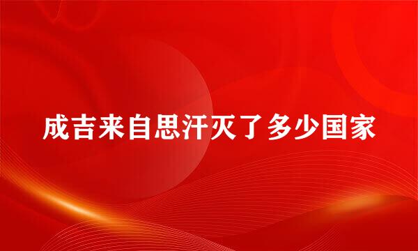 成吉来自思汗灭了多少国家