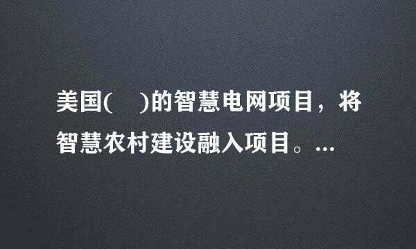 美国( )的智慧电网项目，将智慧农村建设融入项目。A.佛罗里达州B.加利福利亚州C.亚利桑那州D.堪萨斯州