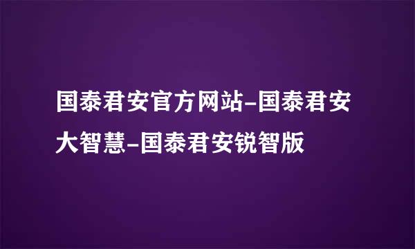 国泰君安官方网站-国泰君安大智慧-国泰君安锐智版