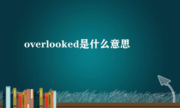 overlooked是什么意思