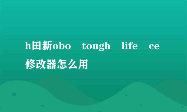 h田新obo tough life ce修改器怎么用