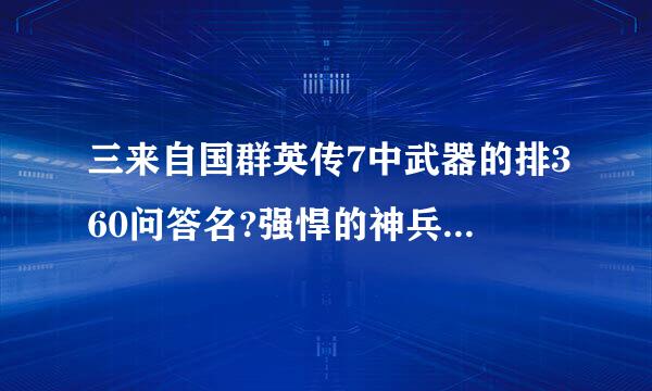 三来自国群英传7中武器的排360问答名?强悍的神兵有哪些?