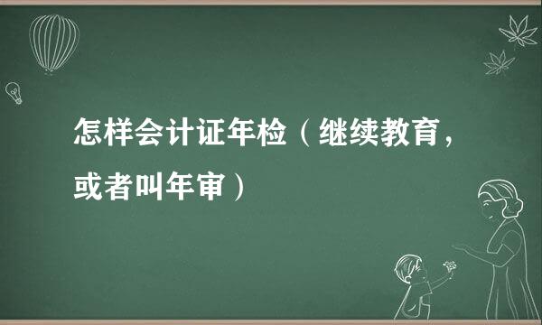 怎样会计证年检（继续教育，或者叫年审）