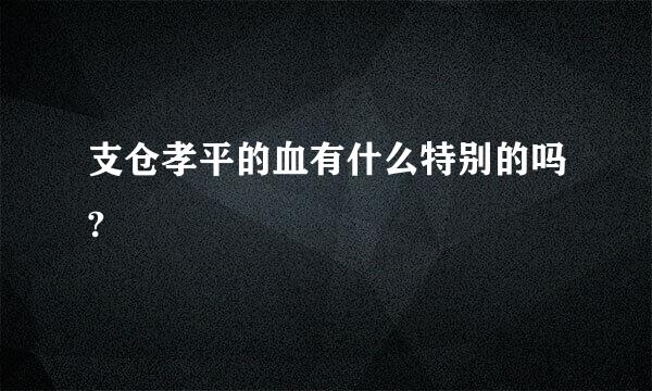 支仓孝平的血有什么特别的吗?