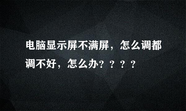 电脑显示屏不满屏，怎么调都调不好，怎么办？？？？