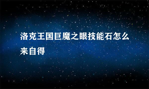 洛克王国巨魔之眼技能石怎么来自得