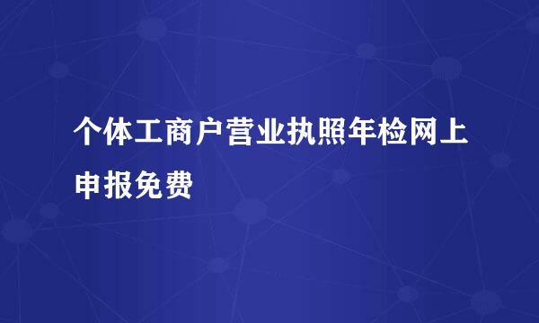 个体工商户营业执照年检网上申报免费