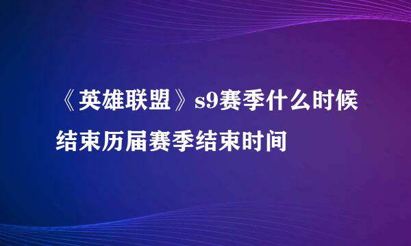 《英雄联盟》s9赛季什么时候结束历届赛季结束时间