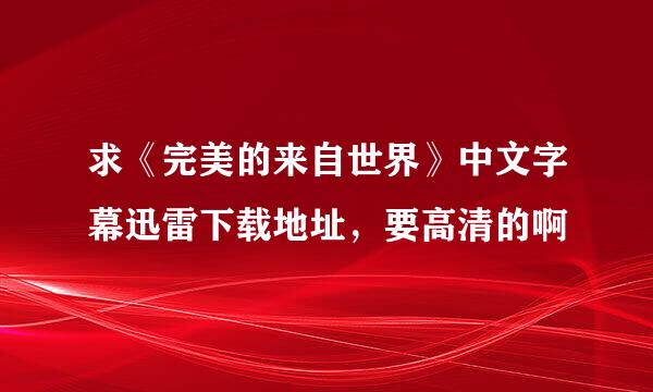 求《完美的来自世界》中文字幕迅雷下载地址，要高清的啊